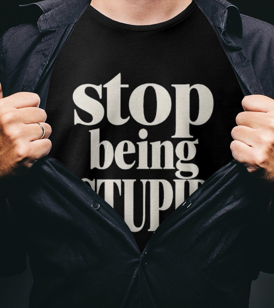 Stop Being Stupid Sarcastic T-Shirt