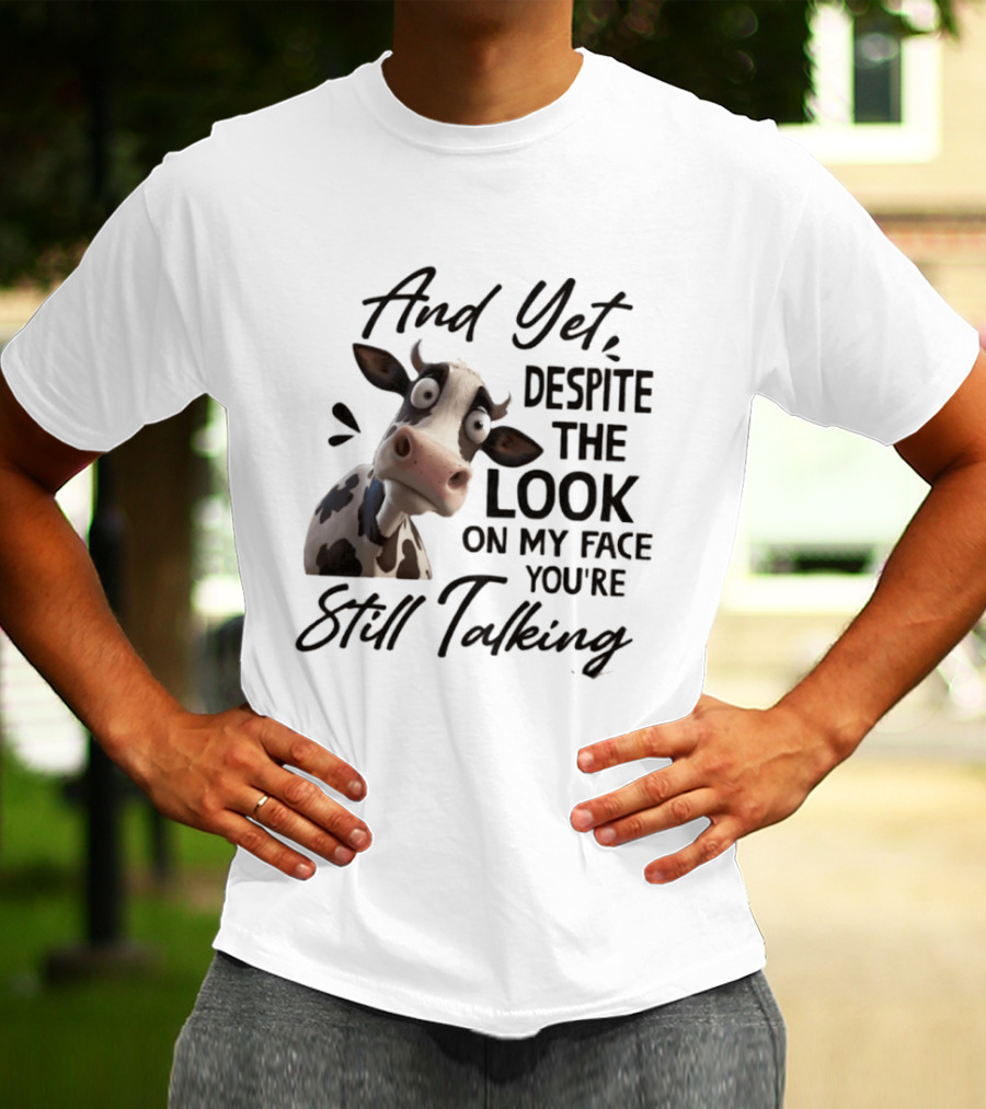 And Yet Despite The Look On My Face You're Still Talking Cow Expression T-Shirt