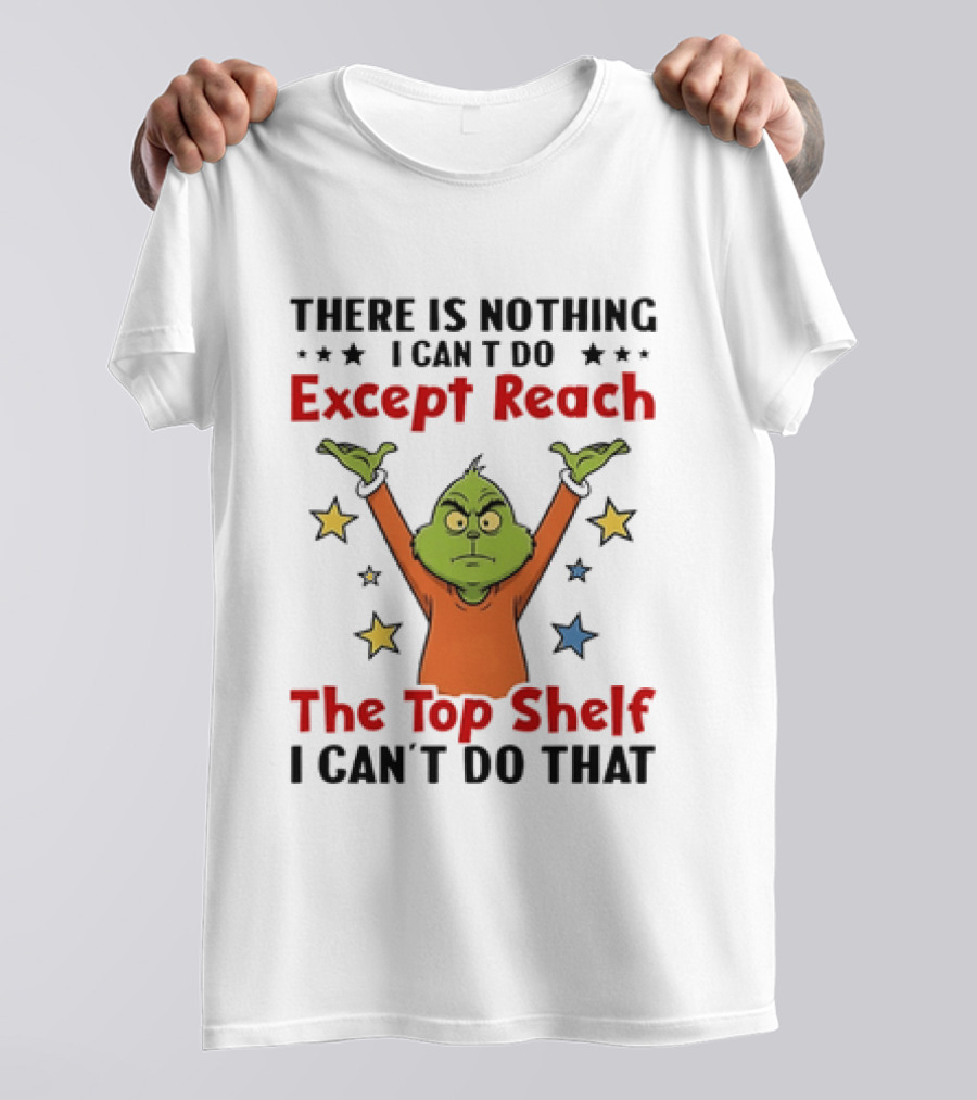 Grinch There Is Nothing I Can't Do Except Reach The Top Shelf I Can't Do That T-Shirt
