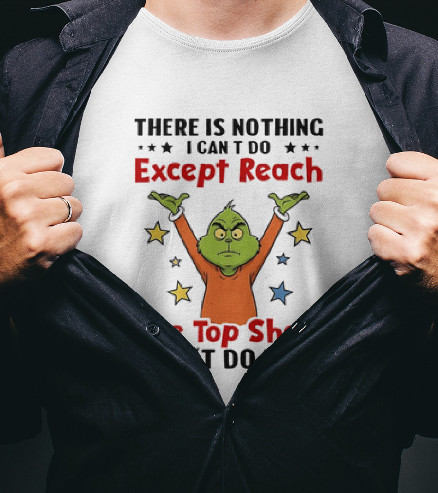 Grinch There Is Nothing I Can't Do Except Reach The Top Shelf I Can't Do That T-Shirt