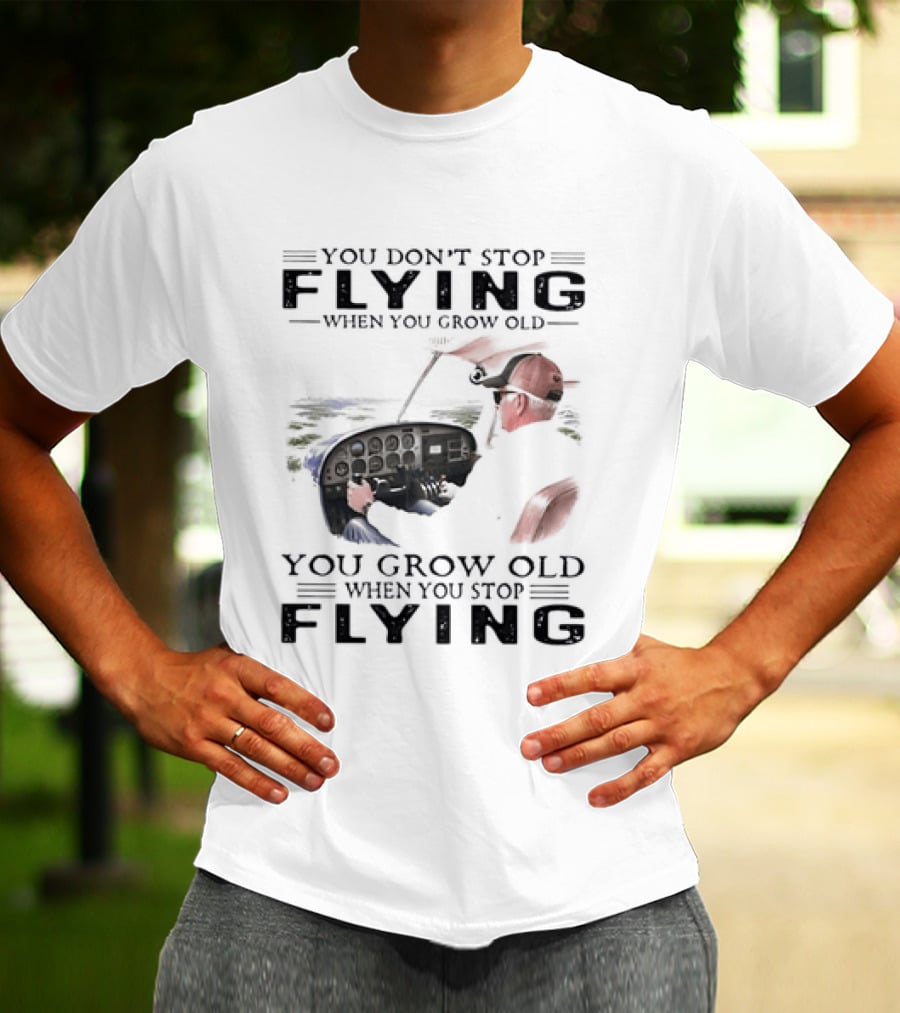 You Don't Stop Flying When You Grow Old Aeroplane Pilot T-Shirt