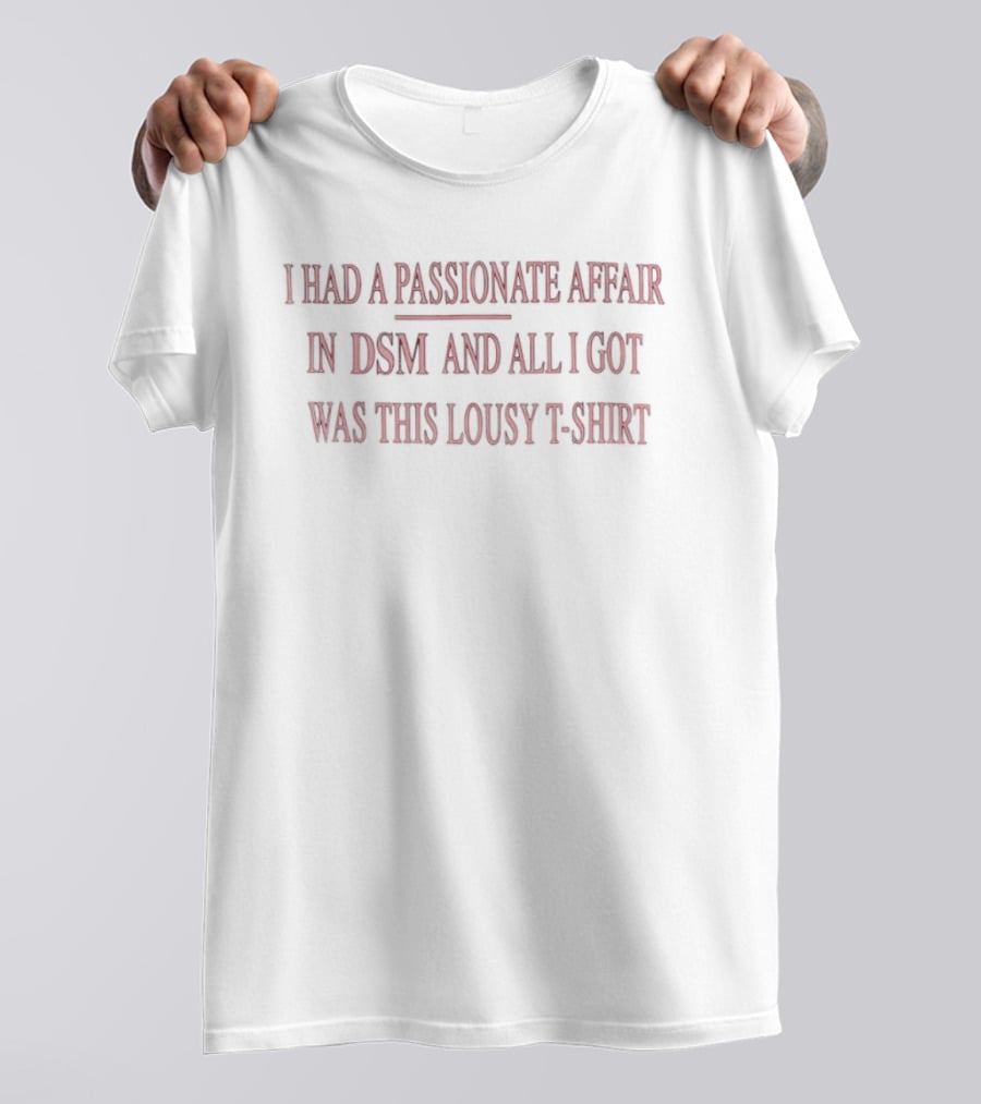 I Had A Passionate Affair In DSM And All I Got Was This Lousy T T-Shirt