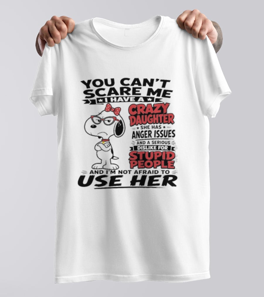 You Can't Scare Me I Have A Crazy Daughter Snoopy And I'm Not Afraid To Use Her T-Shirt