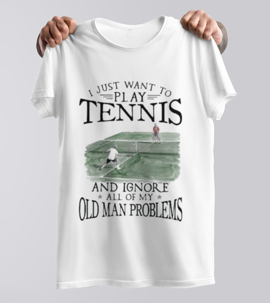 I Just Want To Play Tennis And Ignore All Of My Old Man Problems V2 Funny Tennis Lover T T-Shirt