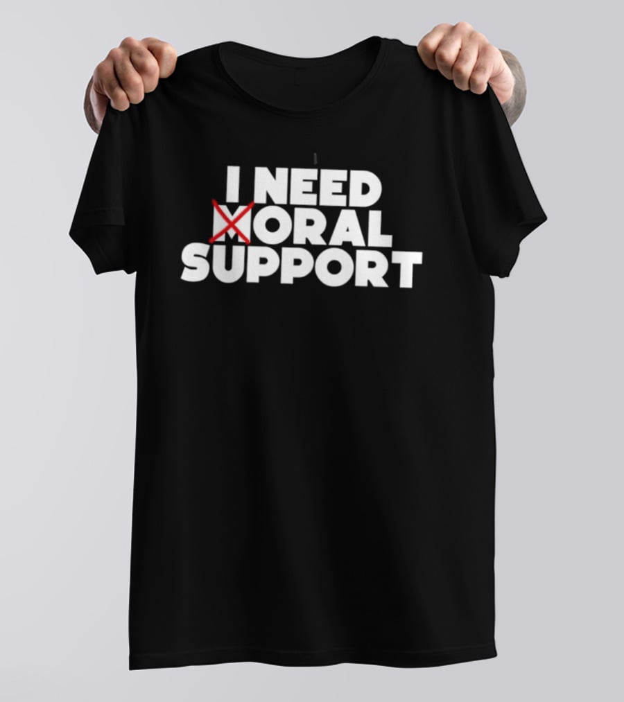 I Need Oral Support With Cross Out Humor T-Shirt