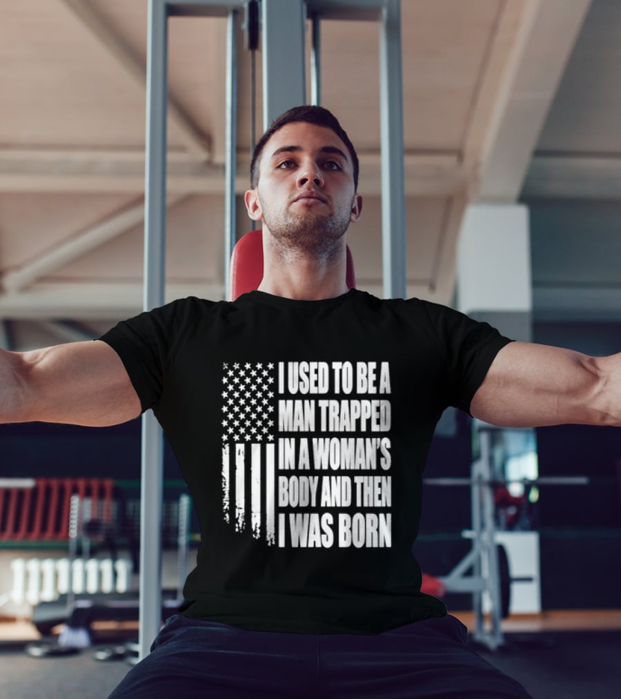 I Used To Be A Man Trapped In A Woman's Body And Then I Was Born American Flag T-Shirt