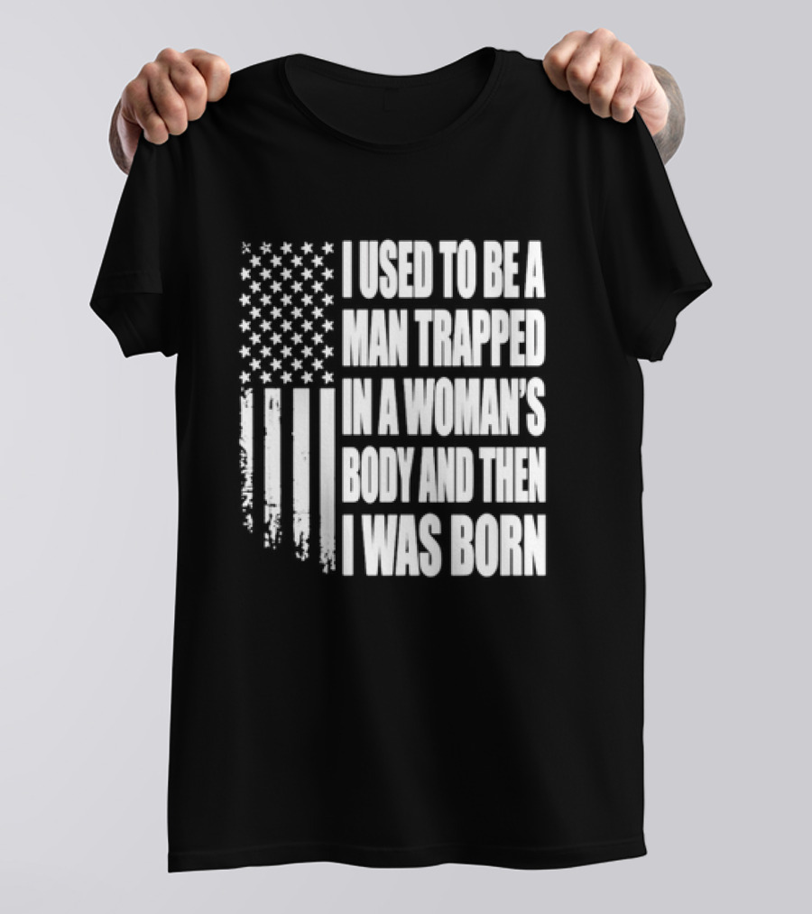 I Used To Be A Man Trapped In A Woman's Body And Then I Was Born American Flag T-Shirt