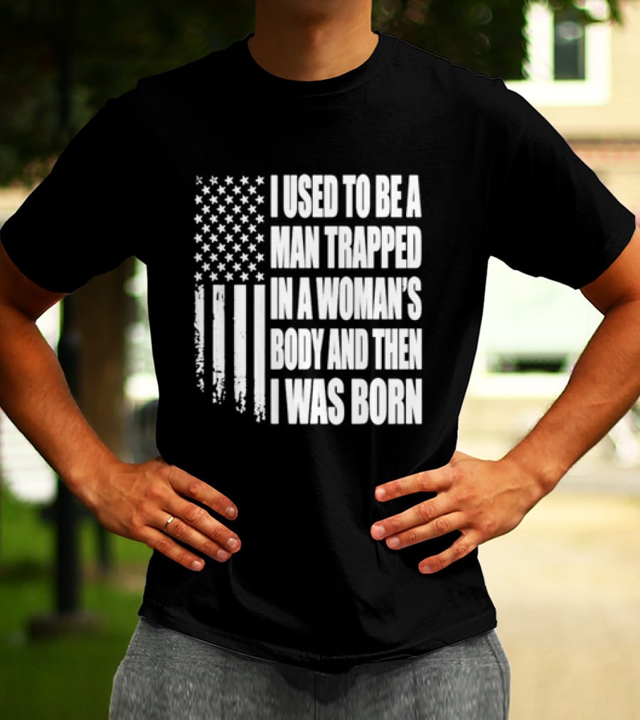 I Used To Be A Man Trapped In A Woman's Body And Then I Was Born American Flag T-Shirt