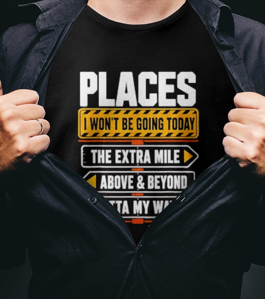 Places I Won't Be Going Today The Extra Mile Above & Beyond Outta My Way T-Shirt