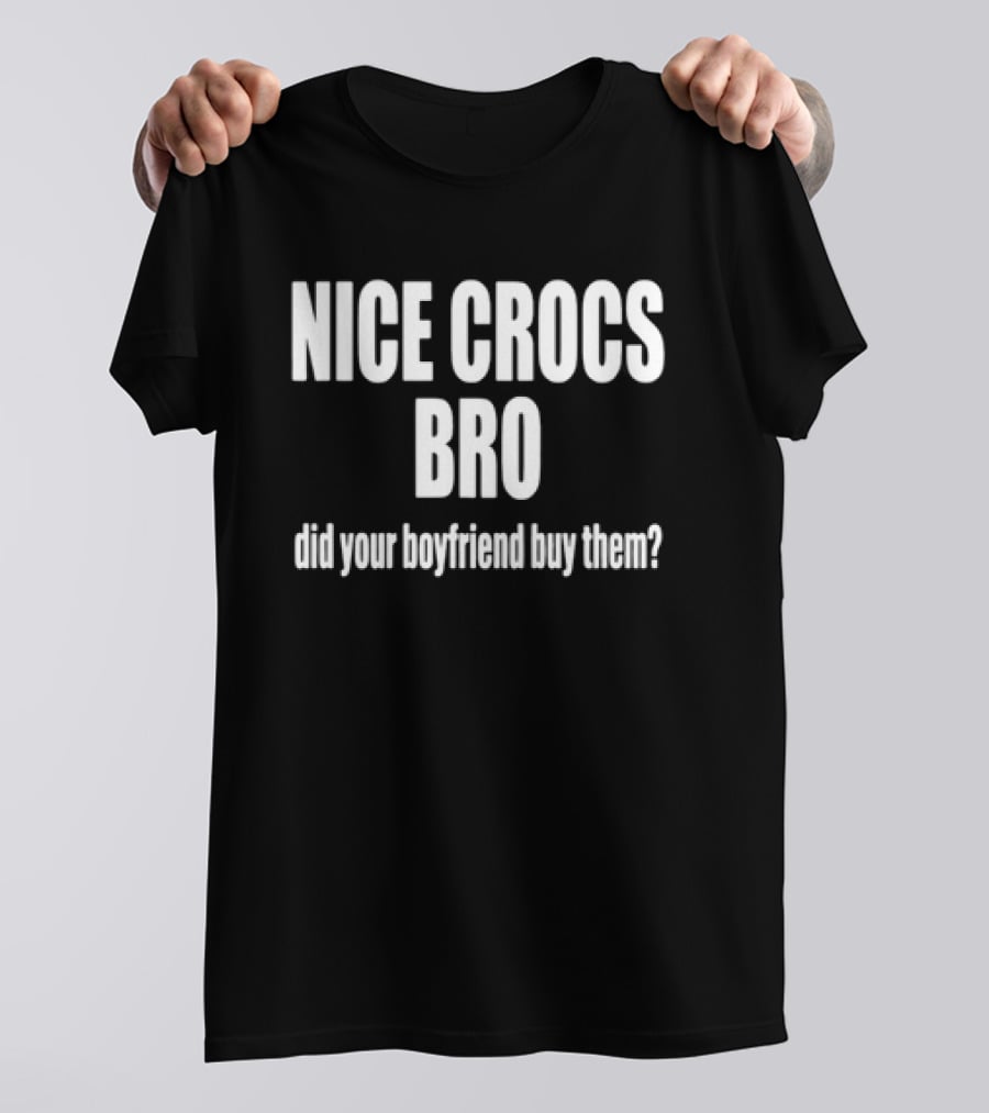 NICE CROCS BRO Did Your Boyfriend Buy Them T-Shirt
