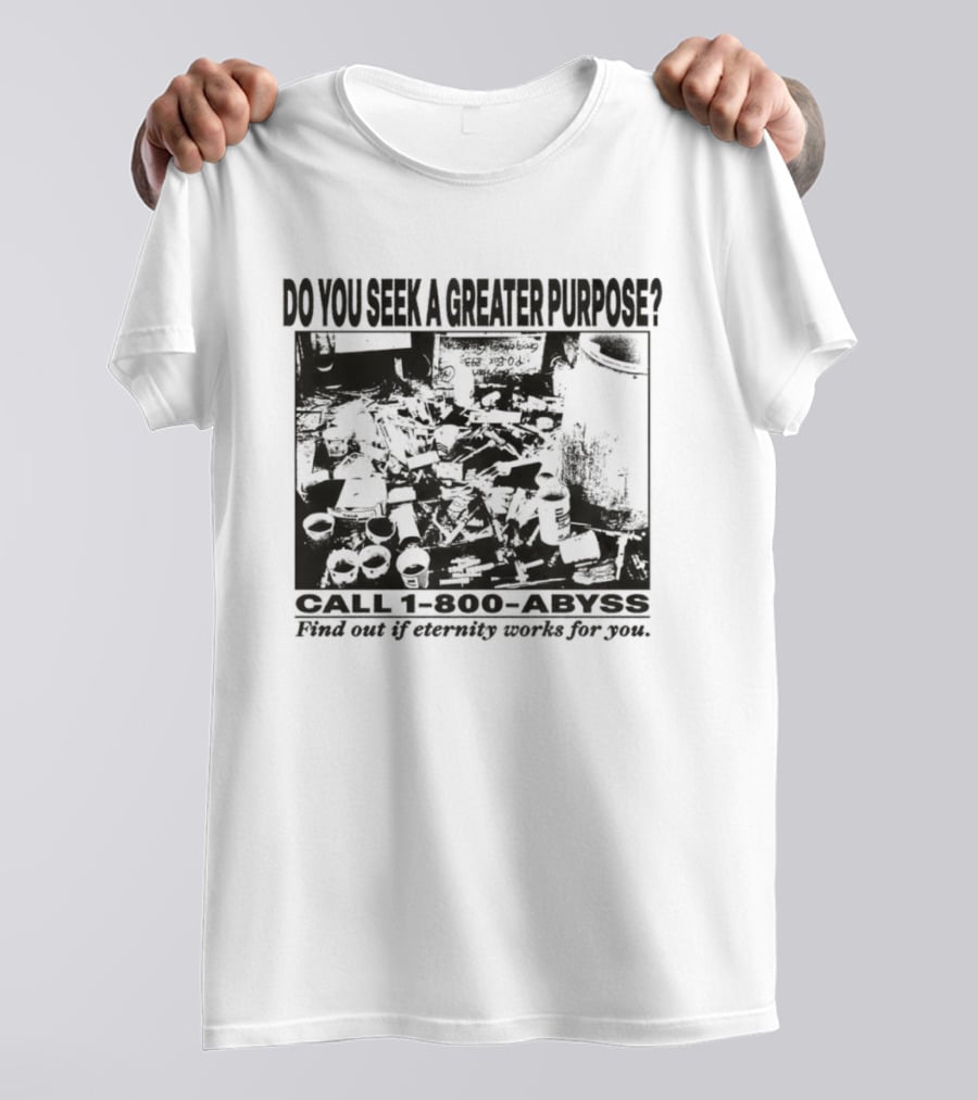 Do You Seek A Greater Purpose Find Out If Eternity Works For You Call 1 800 Abyss T-Shirt