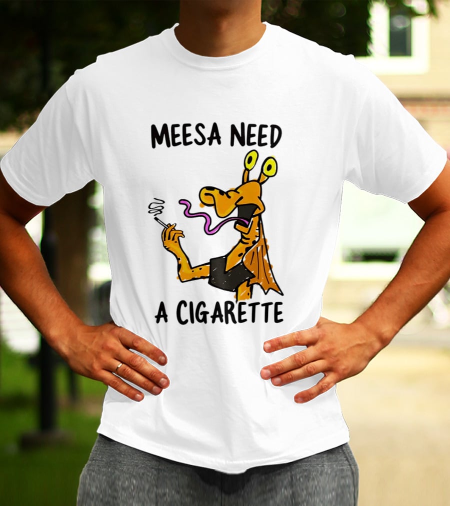 Meesa Need A Cigarette Jar Jar Binks Star Wars Fun Meme T-Shirt