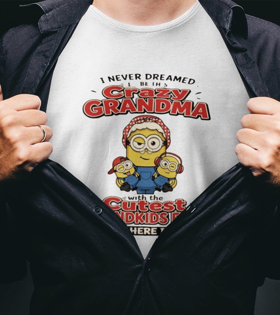 Crazy Grandma Minion Never Dreamed Cutest Grandkids Ever Here I Am T-Shirt