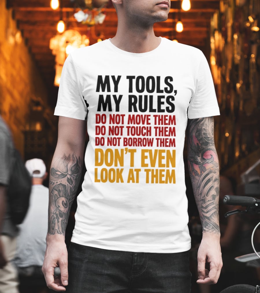 My Tools My Rules Do Not Move Them Touch Them Borrow Them Don't Even Look At Them T-Shirt