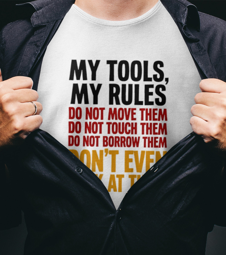 My Tools My Rules Do Not Move Them Touch Them Borrow Them Don't Even Look At Them T-Shirt
