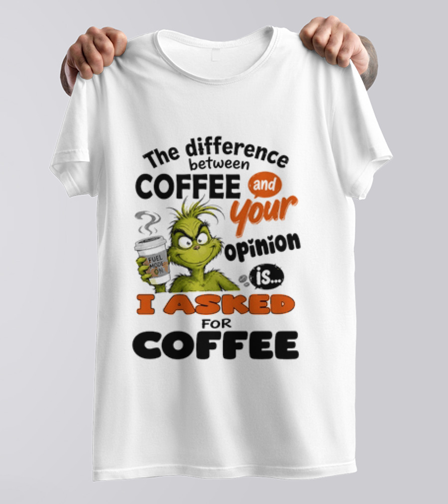 Grinch The Difference Between Coffee And Your Opinion Is I Asked For Coffee T-Shirt