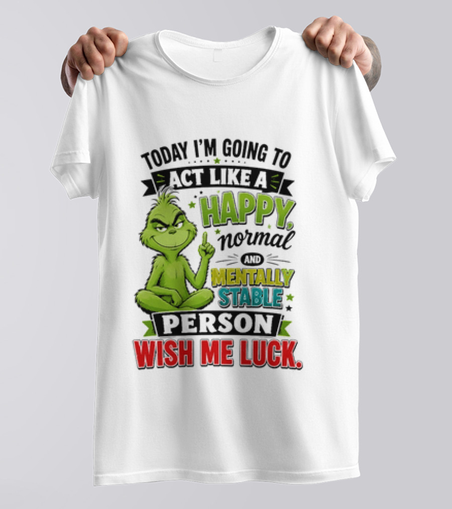 Grinch Today I'm Going To Act Like A Happy Normal Mentally Stable Person Wish Me Luck T-Shirt