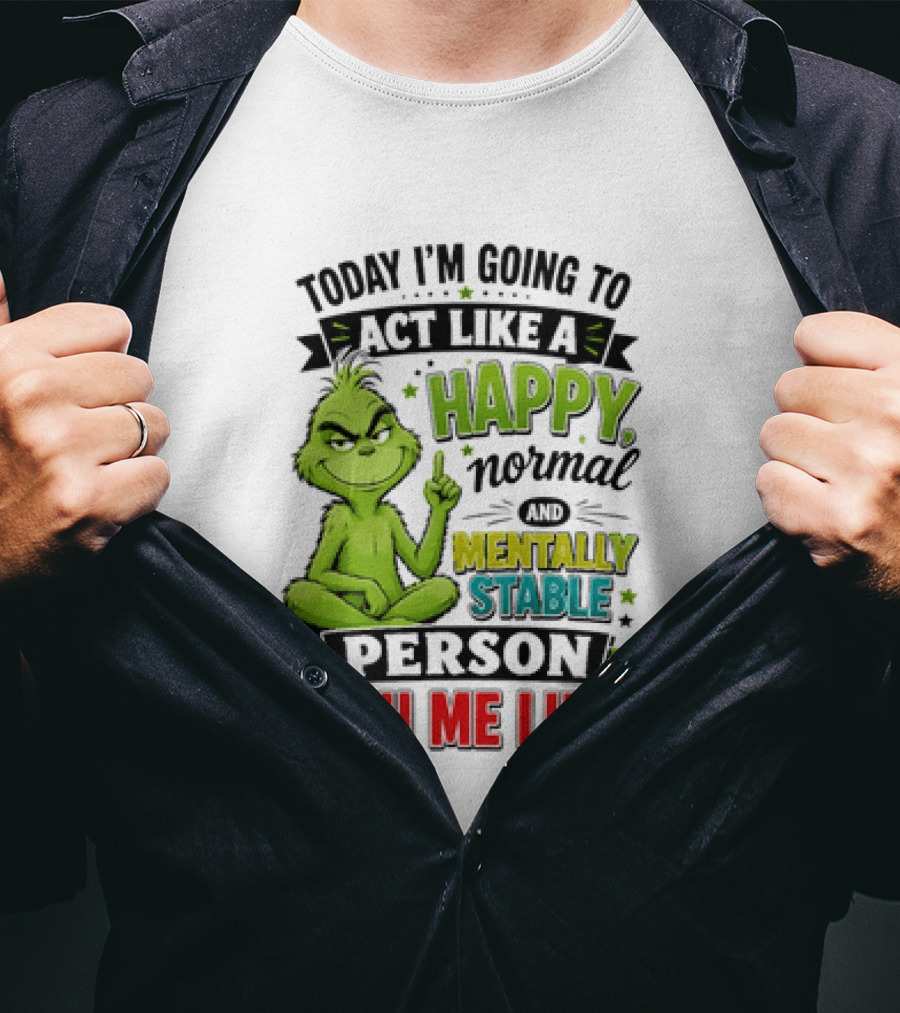 Grinch Today I'm Going To Act Like A Happy Normal Mentally Stable Person Wish Me Luck T-Shirt
