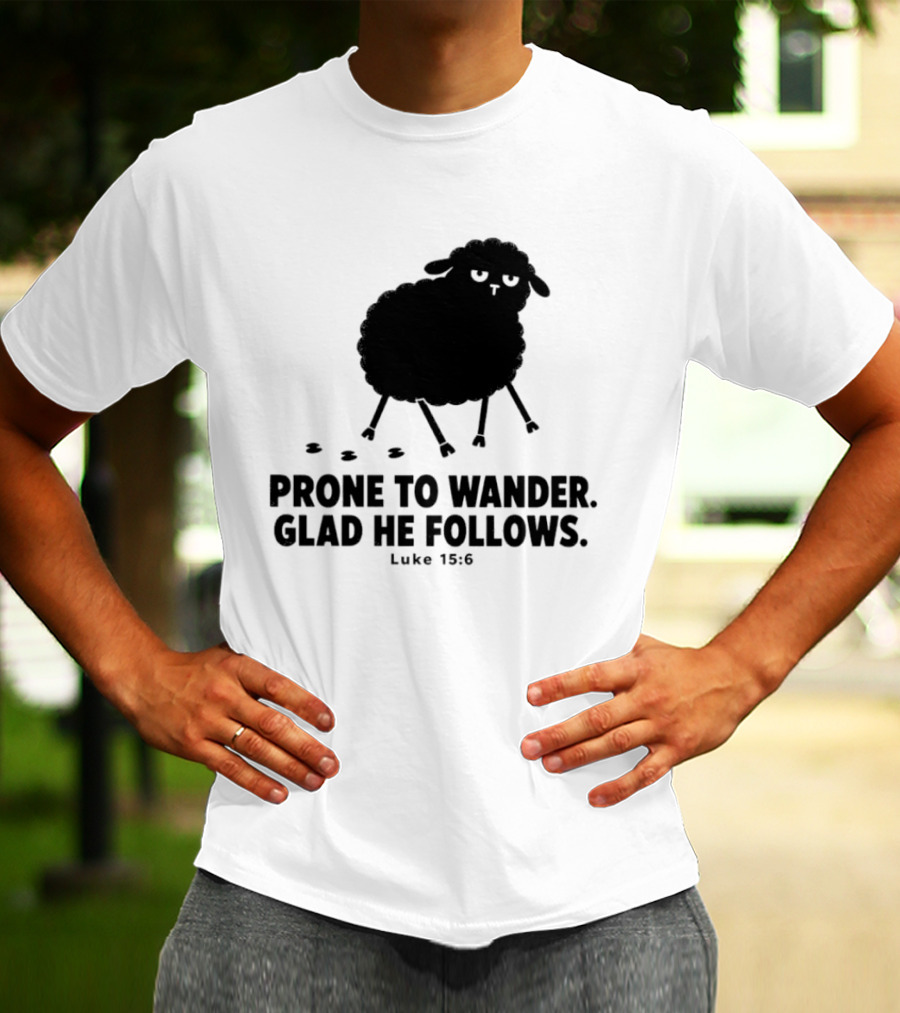 Prone To Wander Glad He Follows Luke 15:6 Sheep Christian Biblical Verse T-Shirt