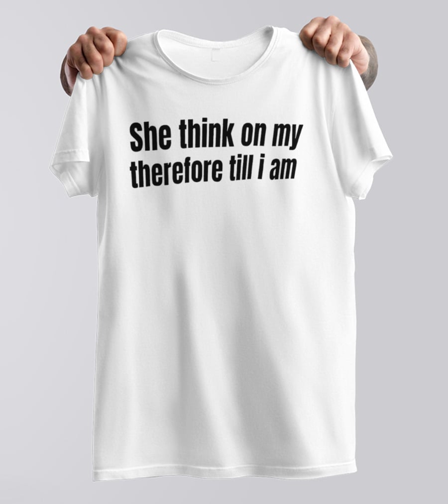 She Think On My Therefore Till I Am Philosophical Humor T-Shirt