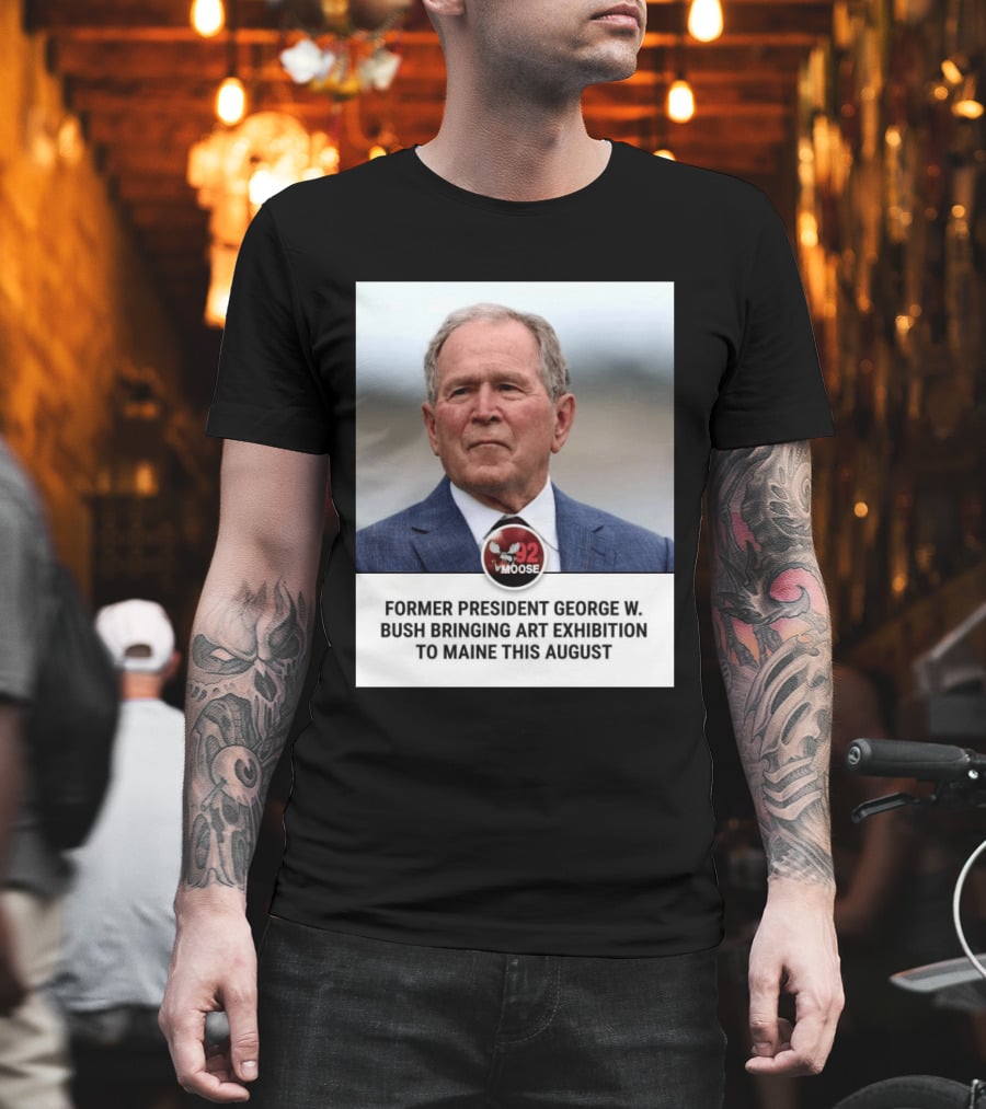 Former President George W. Bush Art Exhibition In Maine August 92 Moose T-Shirt