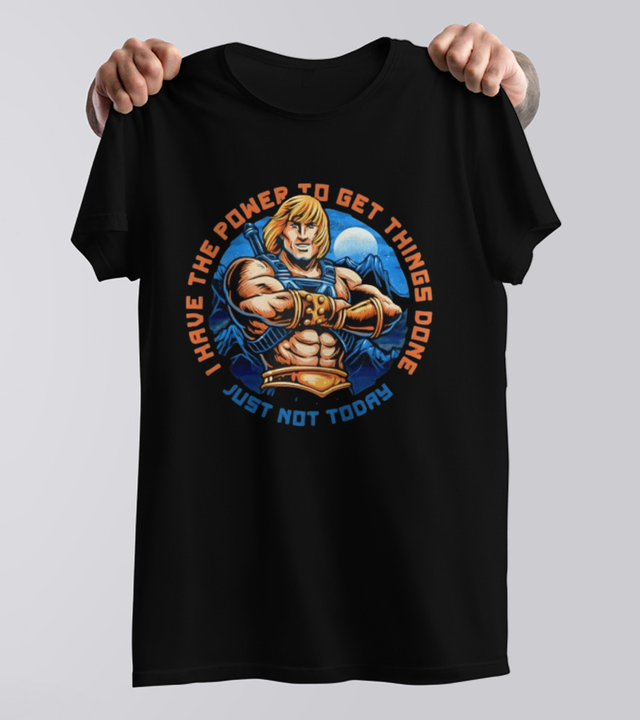 I Have The Power To Get Things Done Just Not Today He Man T-Shirt