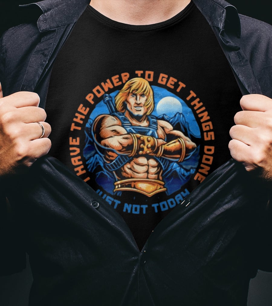 I Have The Power To Get Things Done Just Not Today He Man T-Shirt