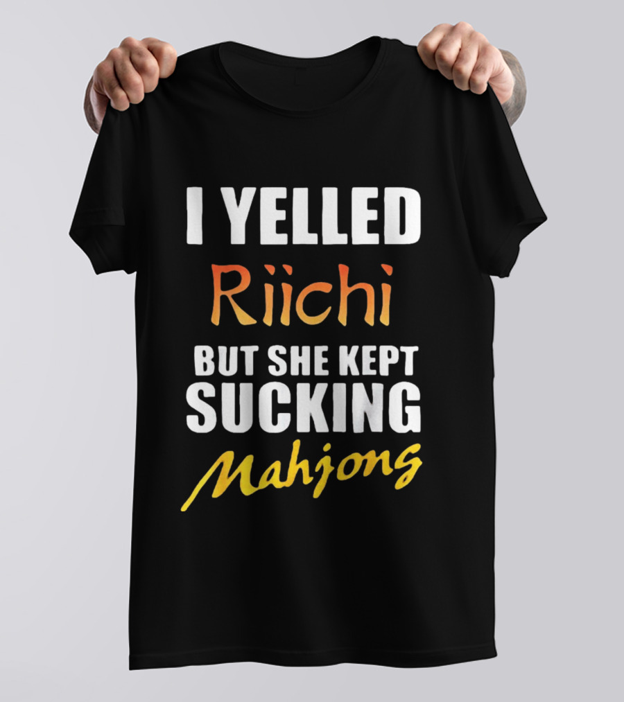 I Yelled Riichi But She Kept Sucking Mahjong T-Shirt