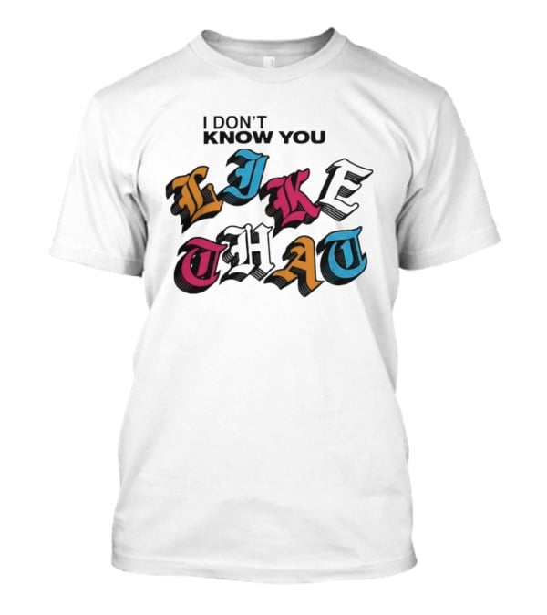 I Don't Know You Like That Streetwear Clothing T-Shirt
