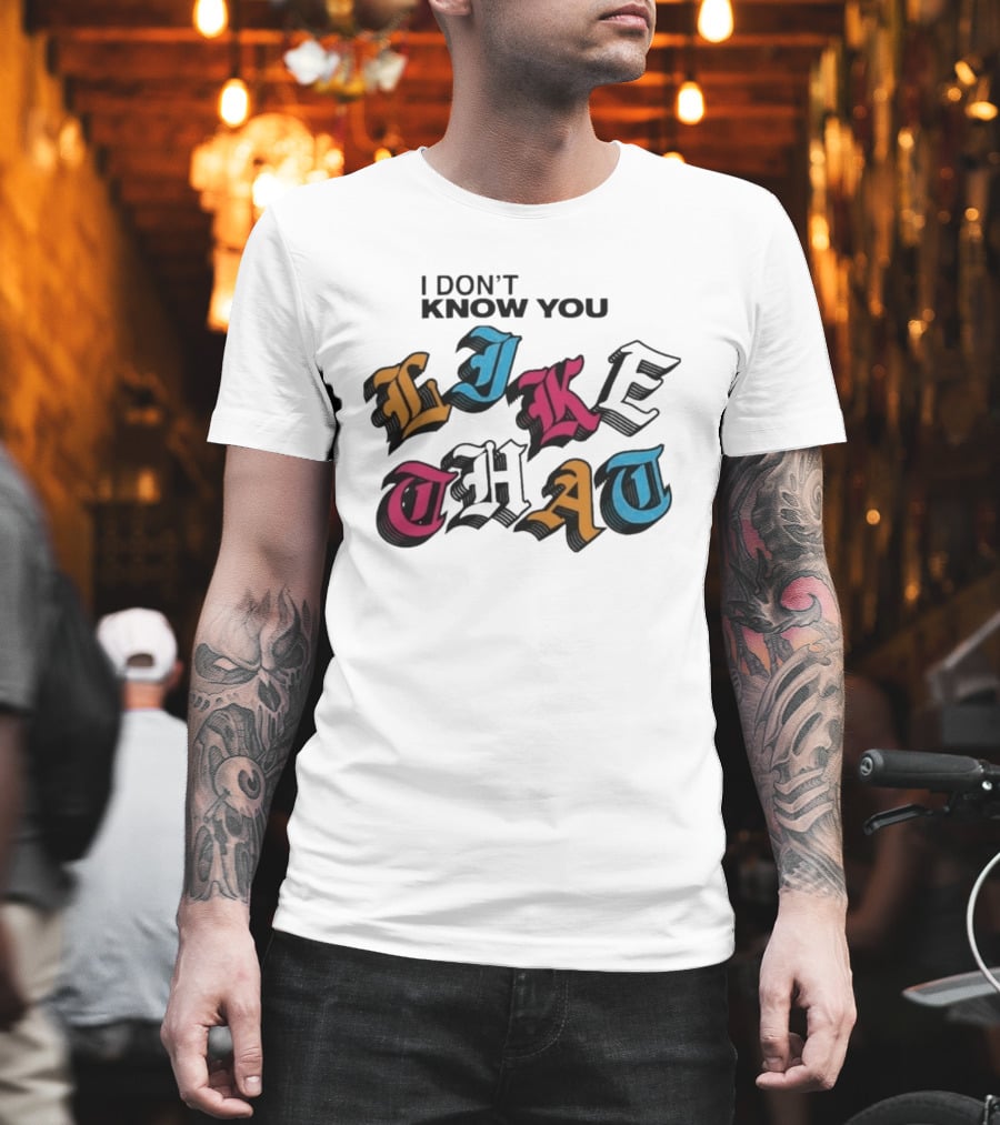 I Don't Know You Like That Streetwear Clothing T-Shirt