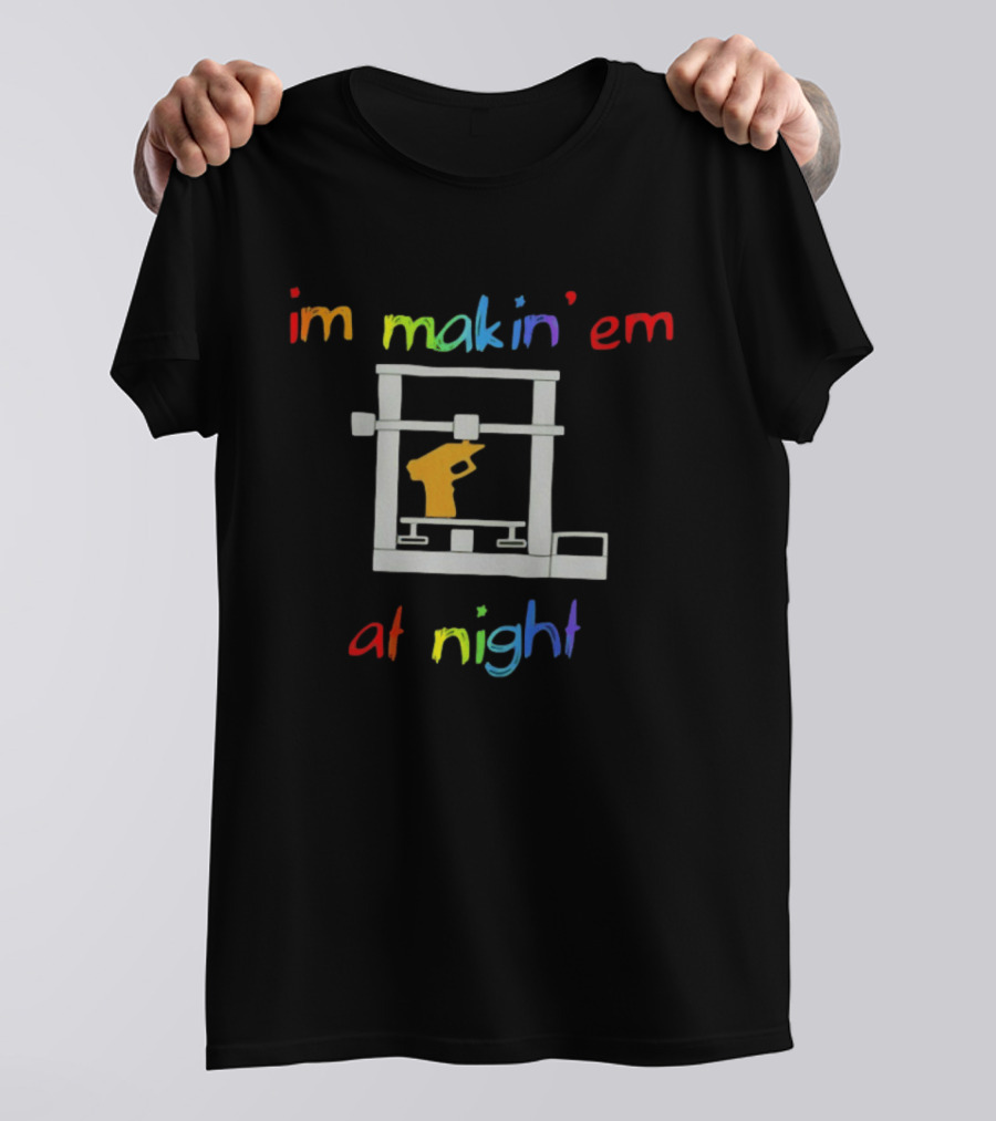 I'm Makin' Em At Night 3D Printer Machinist Colorful Fun T-Shirt