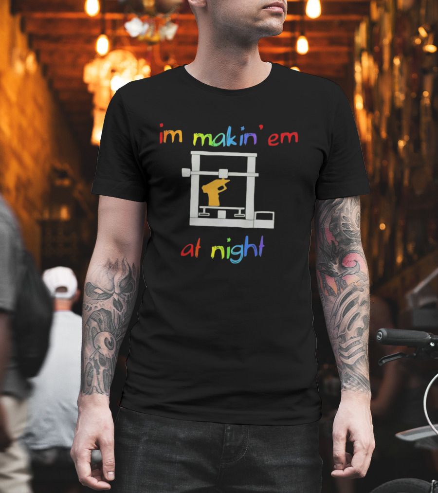 I'm Makin' Em At Night 3D Printer Machinist Colorful Fun T-Shirt