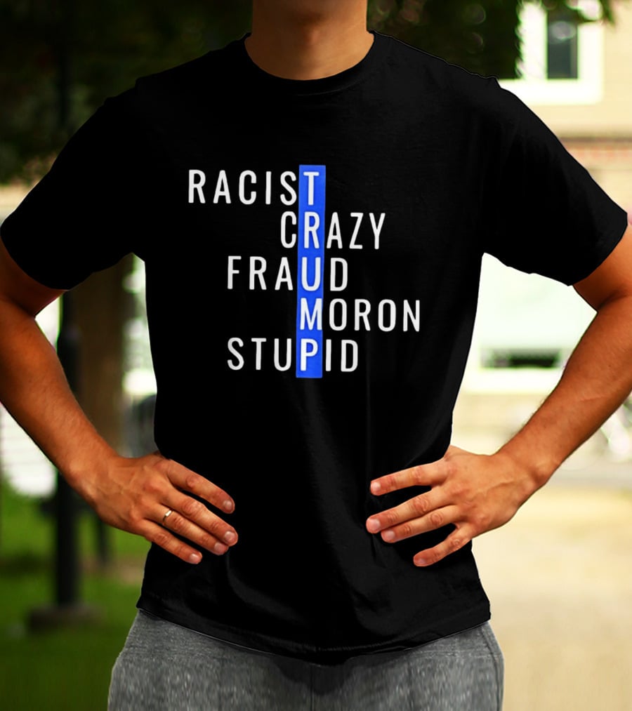 Racist Crazy Fraud Moron Stupid Trump T-Shirt