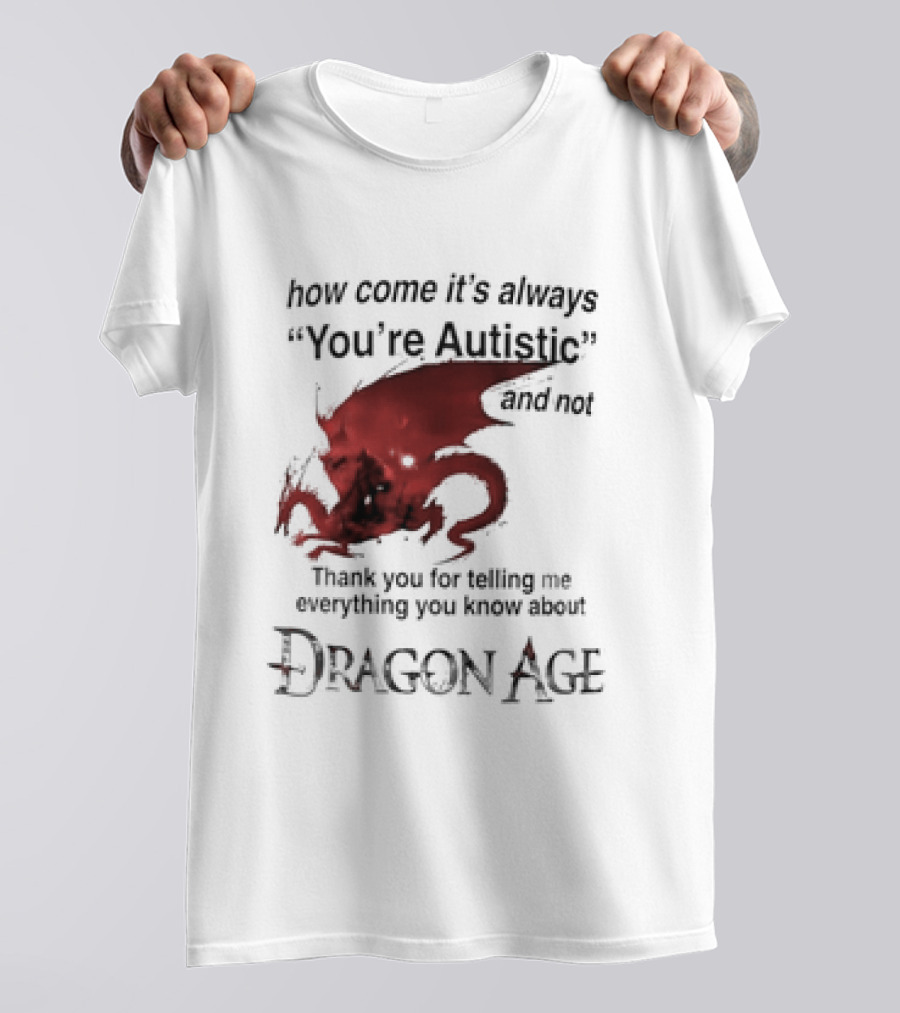How Come It's Always You're Autistic Thank You For Telling Me Everything I Did Not Know About Dragon Age T-Shirt