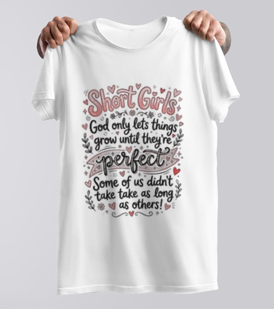 Short Girls God Only Lets Things Grow Until They Are Perfect Some Of Us Didn't Take As Long As Others T-Shirt