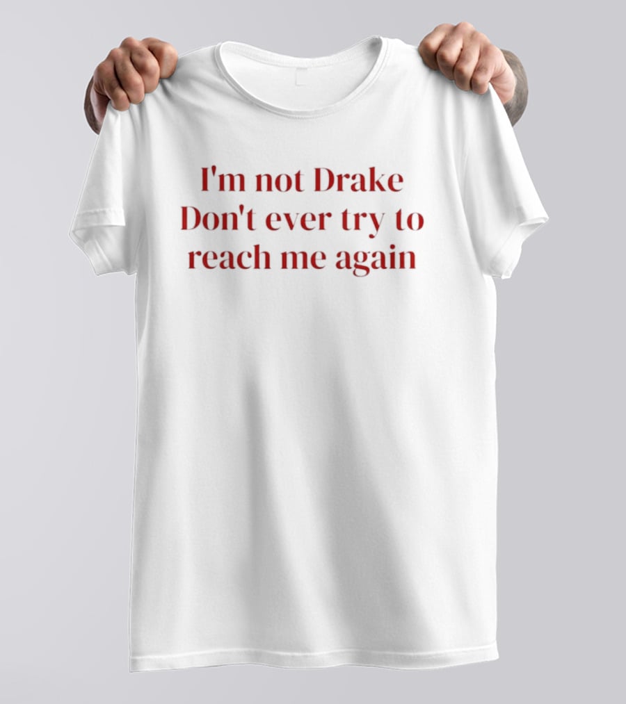 I'm Not Drake Don't Ever Try To Reach Me Again T-Shirt