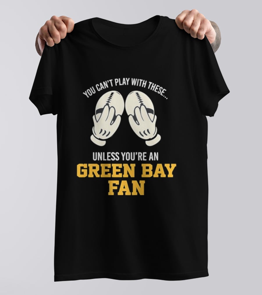 You Can't Play With These Unless You're A Green Bay Fan T-Shirt