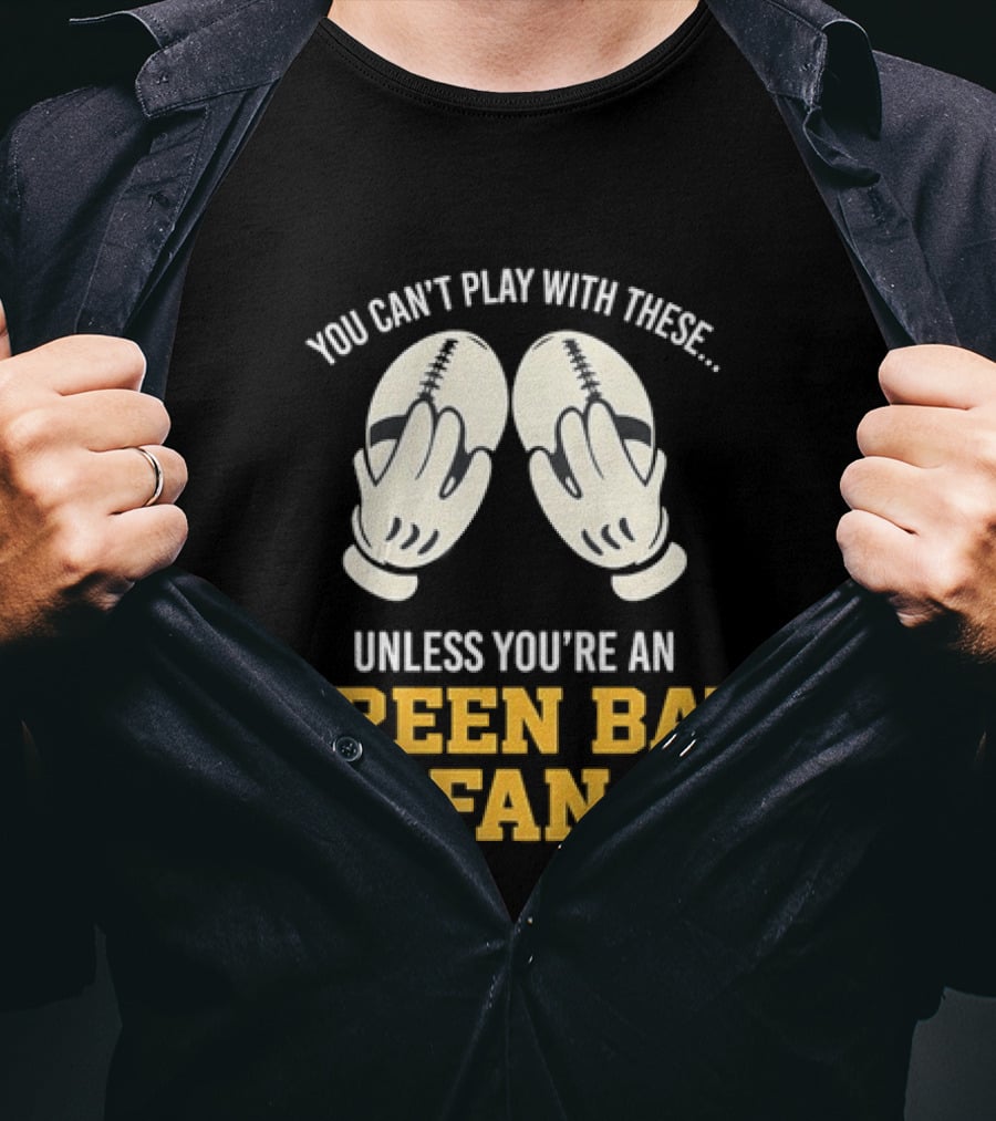 You Can't Play With These Unless You're A Green Bay Fan T-Shirt