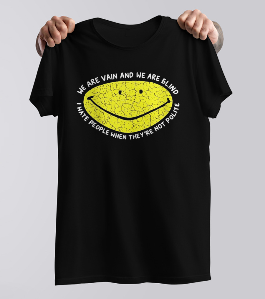 We Are Vain And We Are Blind I Hate People When They're Not Polite Smiley Face T-Shirt
