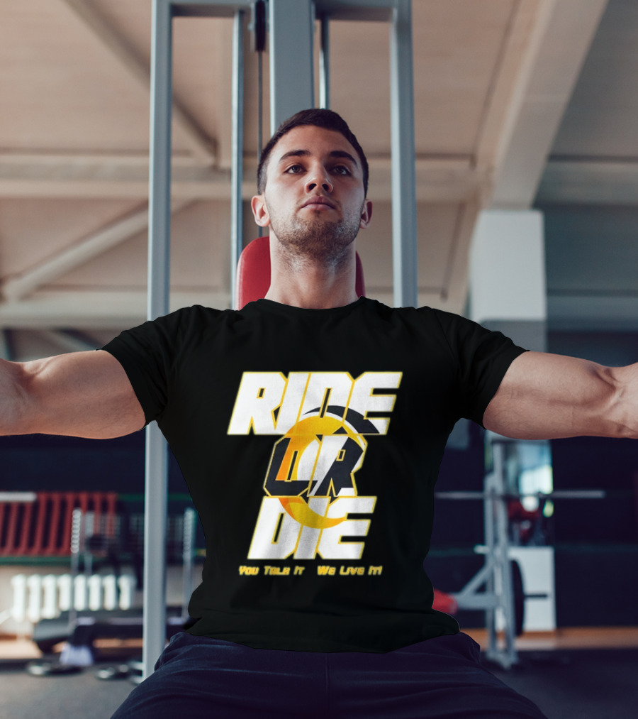You Talk It We Live It Ride Or Die T-Shirt