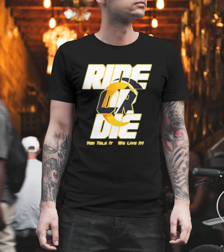 You Talk It We Live It Ride Or Die T-Shirt
