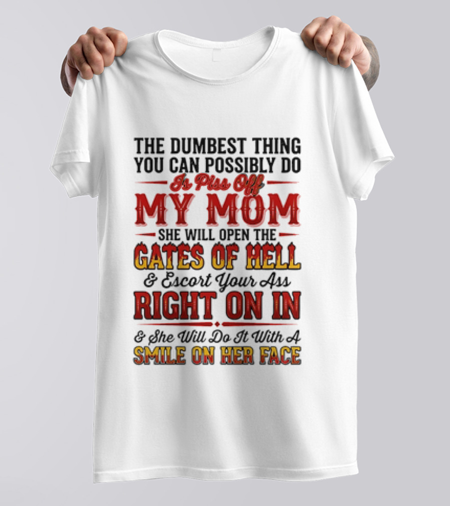 The Dumbest Thing You Can Possibly Do Is Piss Off My Mom She Will Open The Gates Of Hell Escort Your Ass Right On In Smile On Her Face T-Shirt