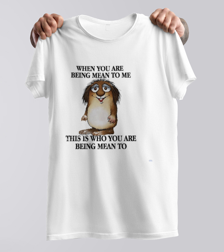 When You Are Being Mean To Me This Is Who You Are Being Mean To Brown Furry Cartoon T-Shirt
