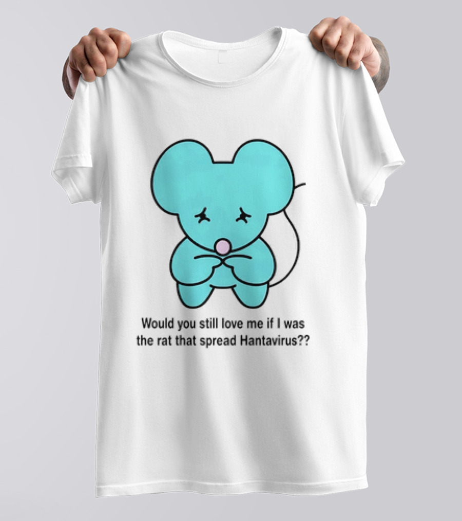 Would You Still Love Me If I Was The Rat That Spread Hantavirus Lonely Blue Rat T-Shirt