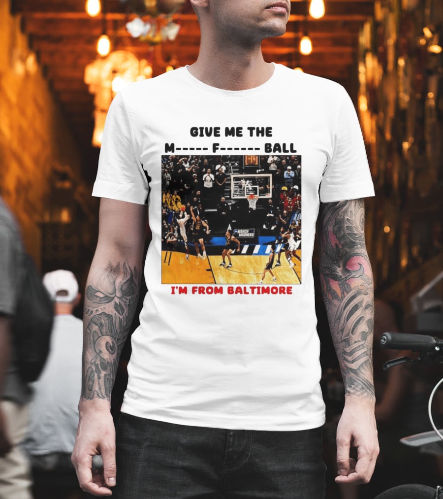 Give Me The M F Ball I'm From Baltimore March Madness T-Shirt