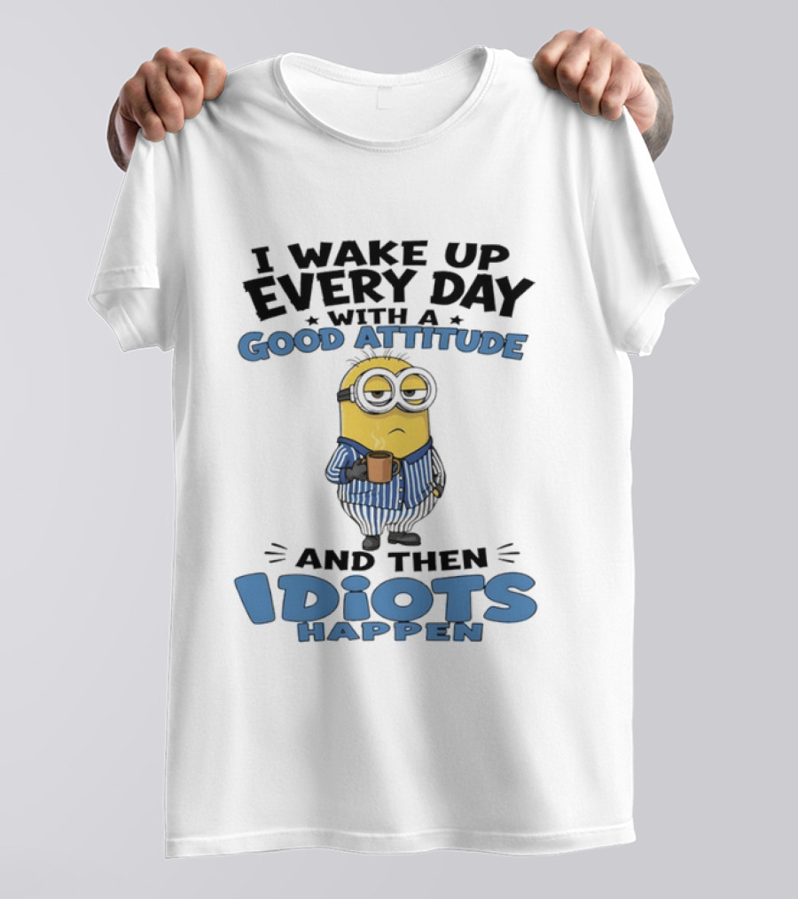 Minion I Wake Up Every Day With A Good Attitude And Then Idiots Happen T-Shirt