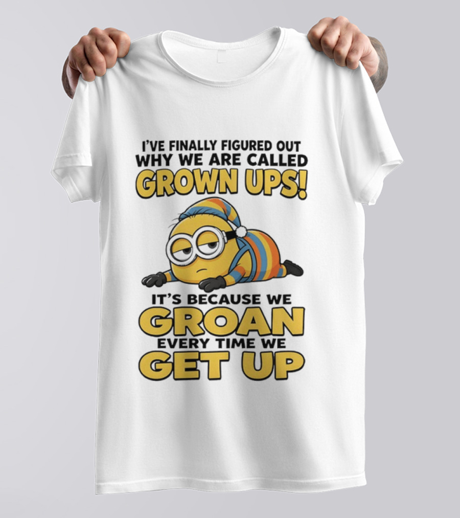 Minion Humor Grown Ups Groan Every Time Get Up T-Shirt