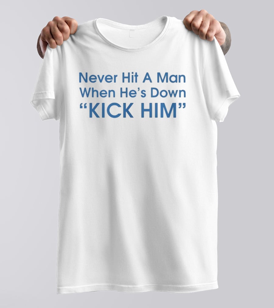 Never Hit A Man When He's Down Kick Him Bold Motivational Humor T-Shirt