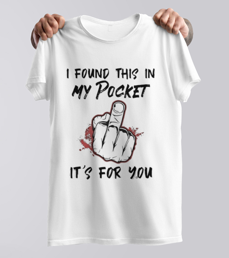 I Found This In My Pocket It's For You Middle Finger Gesture Humor Gag T-Shirt