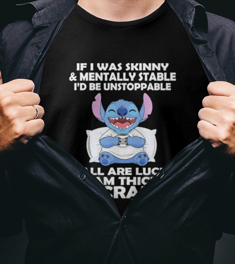 Stitch If I Was Skinny And Mentally Stable I'd Be Unstoppable Y'all Are Lucky I'm Thick And Crazy T-Shirt